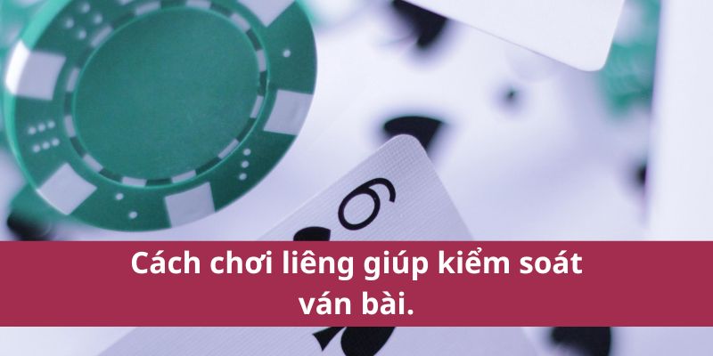 Cách chơi liêng giúp kiểm soát ván bài